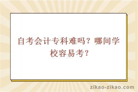 自考会计专科难吗?哪间学校容易考