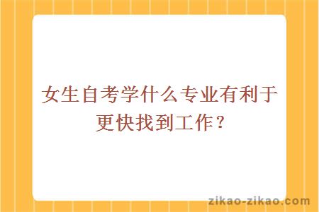 女生自考学什么专业有利于更快找到工作?
