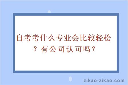 自考考什么专业会比较轻松?有公司认可吗