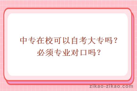 中专在校可以自考大专吗?必须专业对口吗