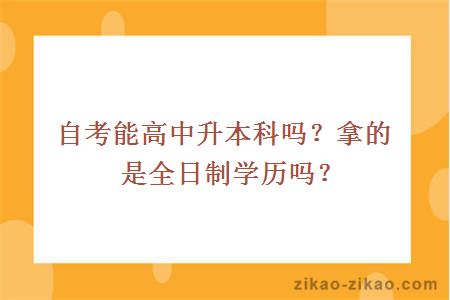 自考能高中升本科吗？拿的是全日制学历吗