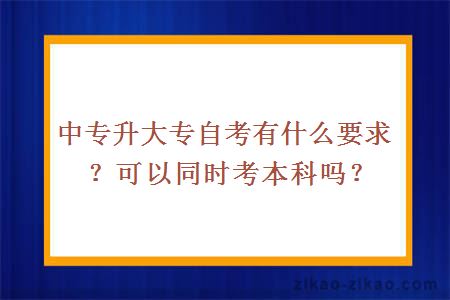 中专升大专自考有什么要求?可以同时考本科吗?