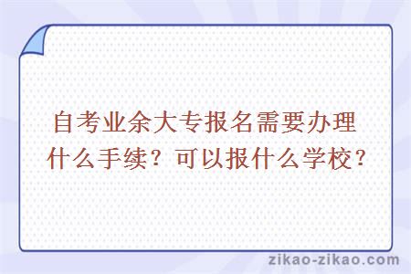 自考业余大专报名需要办理什么手续?可以报什么学校