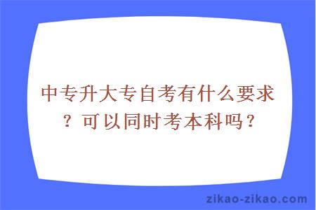 中专升大专自考有什么要求?可以同时考本科吗