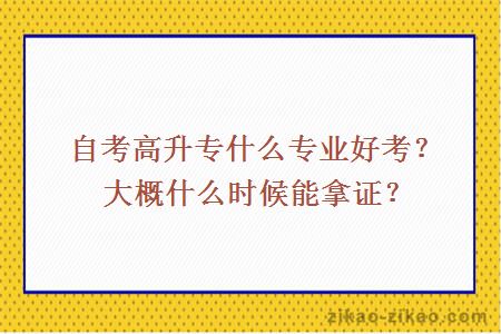 自考高升专什么专业好考?大概什么时候能拿证?