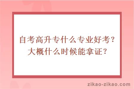 自考高升专什么专业好考?大概什么时候能拿证