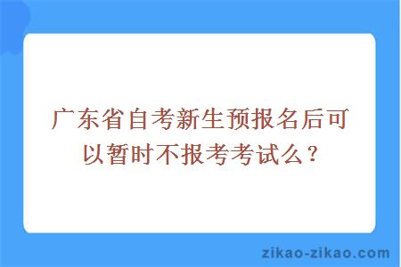 广东省自考新生预报名后可以暂时不报考考试么?
