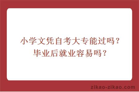 小学文凭自考大专能过吗?毕业后就业容易吗