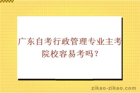 广东自考行政管理专业主考院校容易考吗?