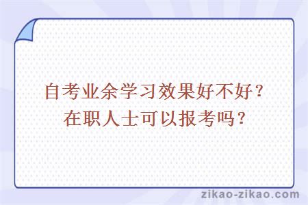 自考业余学习效果好不好?在职人士可以报考吗
