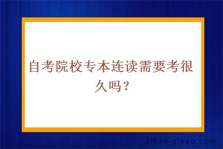 自考院校专本连读需要考很久
