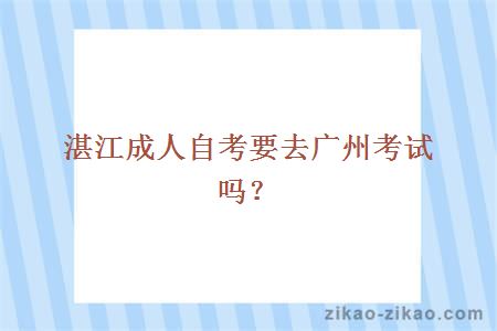 湛江成人自考要去广州考试吗