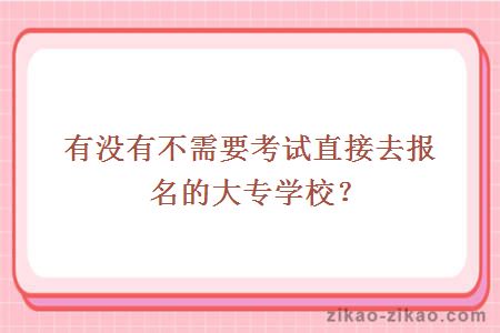 有没有不需要考试直接去报名的大专学校