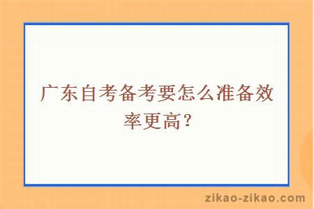 广东自考备考要怎么准备效率更高?