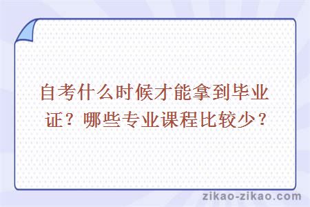 自考什么时候才能拿到毕业证?哪些专业课程比较少