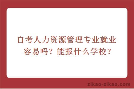 自考人力资源管理专业就业容易吗?能报什么学校
