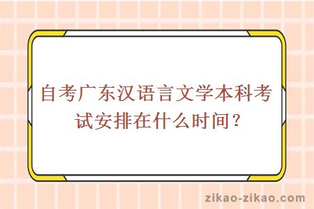 自考广东汉语言文学本科考试安排在什么时间?