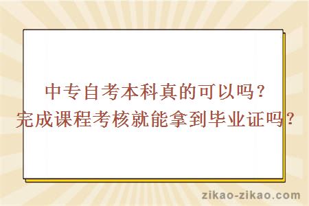 中专自考本科真的可以吗?完成课程考核就能拿到毕业证吗