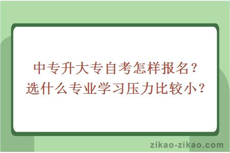 中专升大专自考怎样报名？选什么专业学习压力比较小