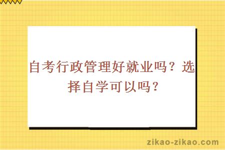 自考行政管理好就业吗?选择自学可以吗?