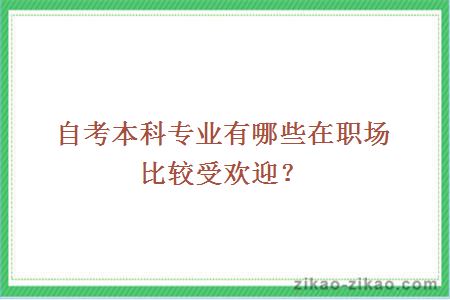 自考本科专业有哪些在职场比较受欢迎?