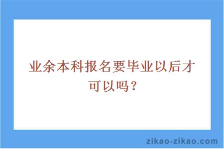 业余本科报名要毕业以后才可以吗？