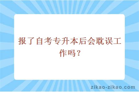 报了自考专升本后会耽误工作吗?