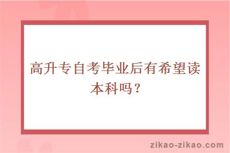 高升专自考毕业后有希望读本科吗？