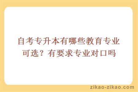 自考专升本有哪些教育专业可选?有要求专业对口吗