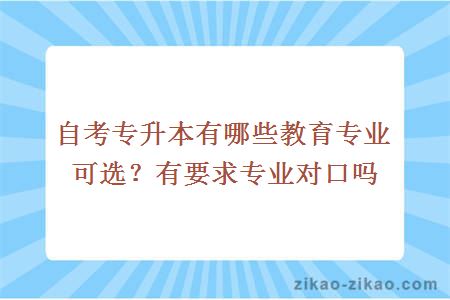 自考专升本有哪些教育专业可选?有要求专业对口