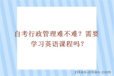 自考行政管理难不难？需要学习英语课程吗？