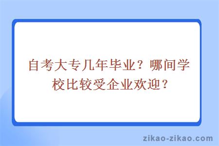 自考大专几年毕业？哪间学校比较受企业欢迎？