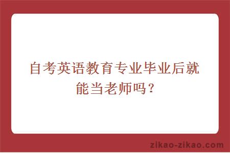 自考英语教育专业毕业后就能当老师吗