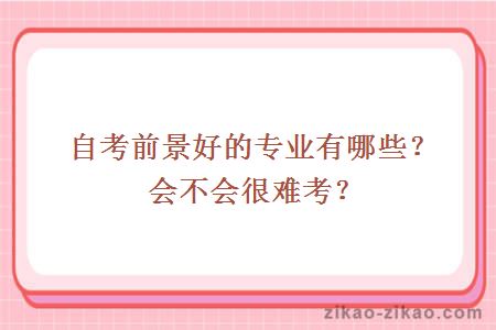 自考前景好的专业有哪些?会不会很难考?