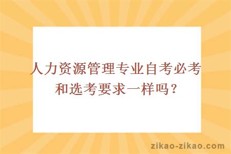 人力资源管理专业自考必考和选考要求一样吗？