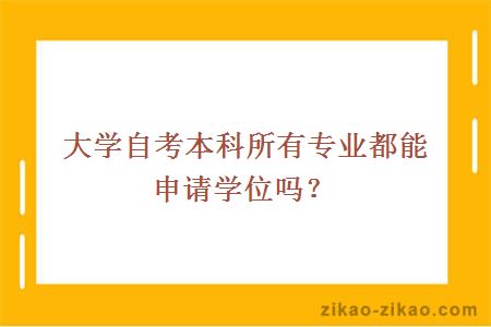 大学自考本科所有专业都能申请学位吗？