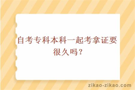 自考专科本科一起考拿证要很久吗?