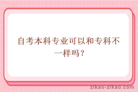 自考本科专业可以和专科不一样吗?