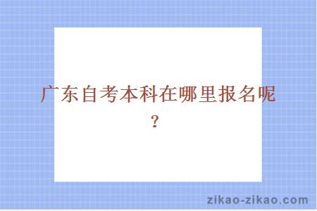 广东自考本科在哪里报名呢?