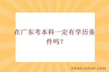 在广东考本科一定有学历条件吗?