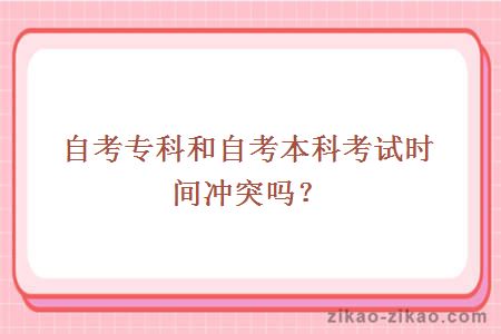 自考专科和自考本科考试时间冲突吗?