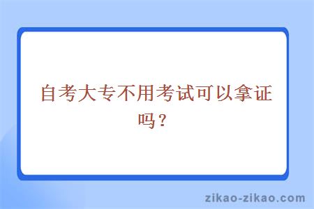 自考大专不用考试可以拿证吗？