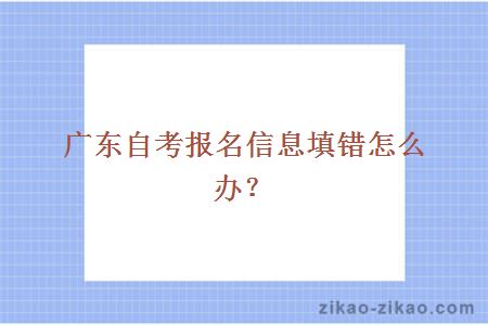 广东自考报名信息填错怎么办?