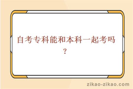 自考专科能和本科一起考吗?