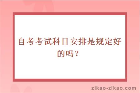 自考考试科目安排是规定好的吗?