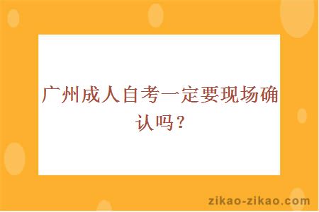 广州成人自考一定要现场确认吗?