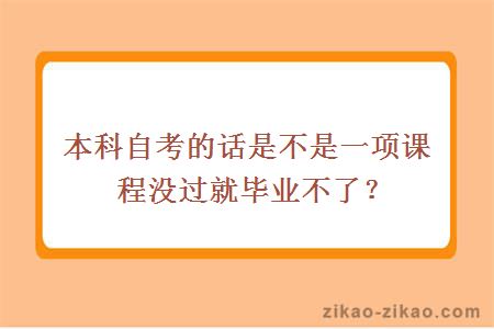 本科自考的话是不是一项课程没过就毕业不了?