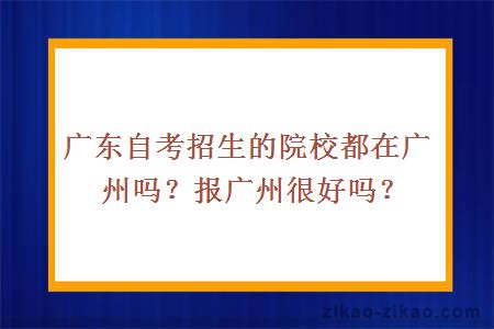 广东自考招生的院校都在广州吗?报广州很好吗?