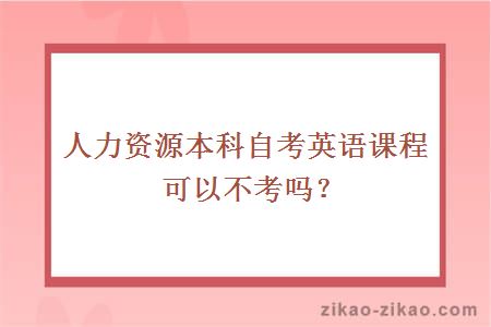 人力资源本科自考英语课程可以不考吗？