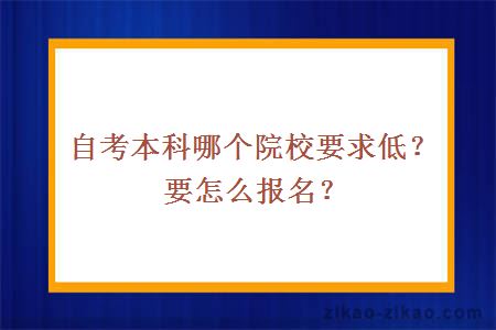 自考本科哪个院校要求低?要怎么报名?